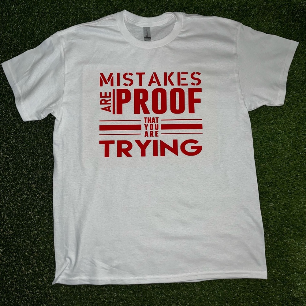 “Mistakes are proof that you’re trying” t-shirts made by me.